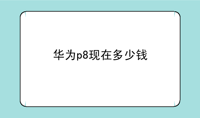 华为p8现在多少钱