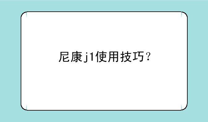 尼康j1使用技巧？