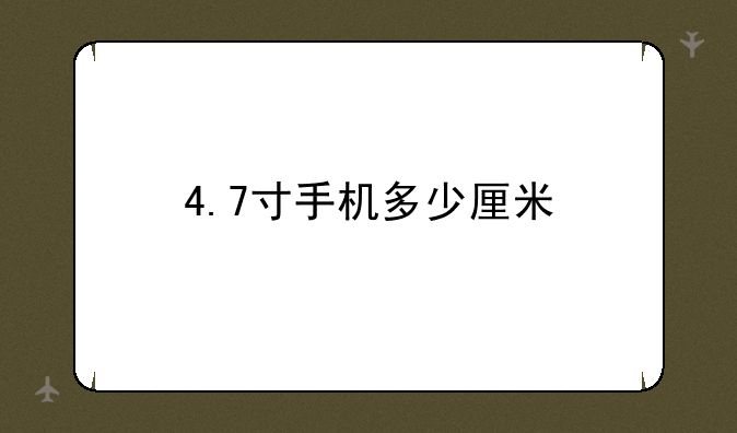 4.7寸手机多少厘米