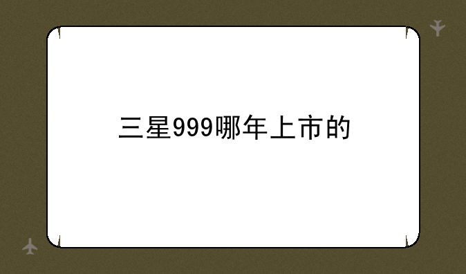 三星999哪年上市的