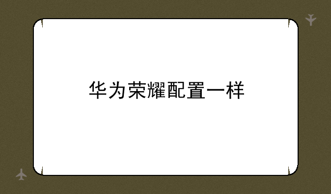 华为荣耀配置一样