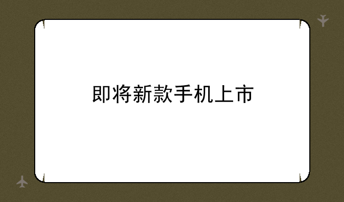 即将新款手机上市