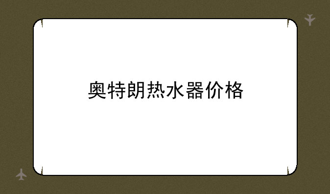 奥特朗热水器价格