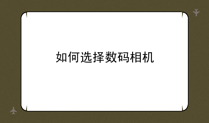 如何选择数码相机