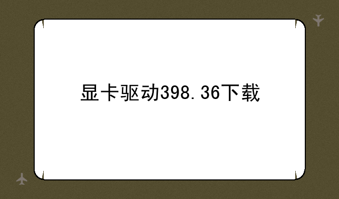 显卡驱动398.36下载