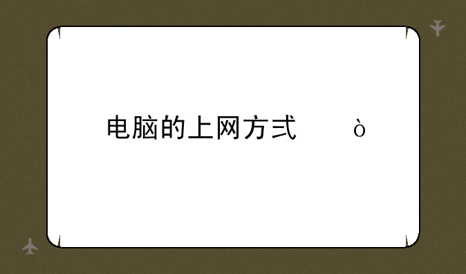 电脑的上网方式？