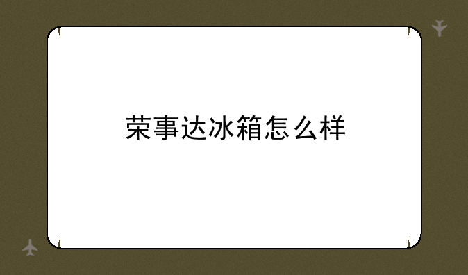 荣事达冰箱怎么样