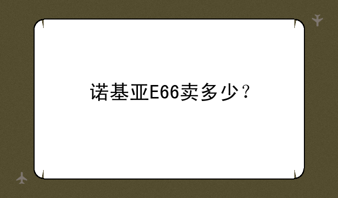 诺基亚E66卖多少？