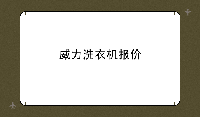 威力洗衣机报价