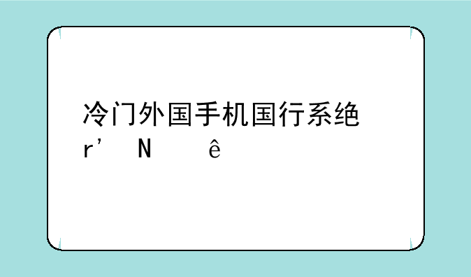 冷门外国手机国行系统有