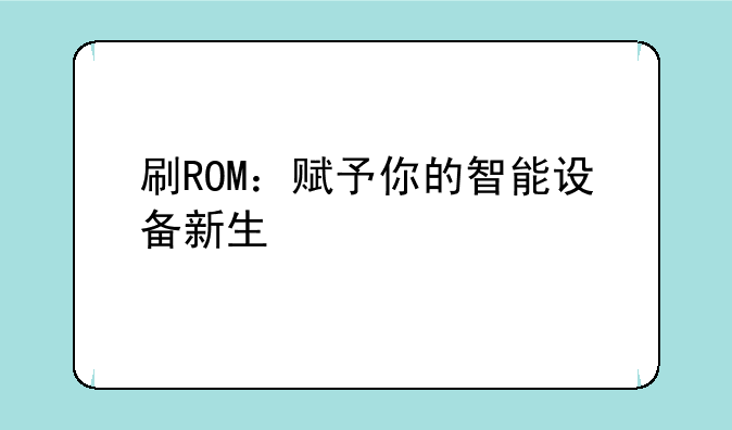 刷ROM：赋予你的智能设备