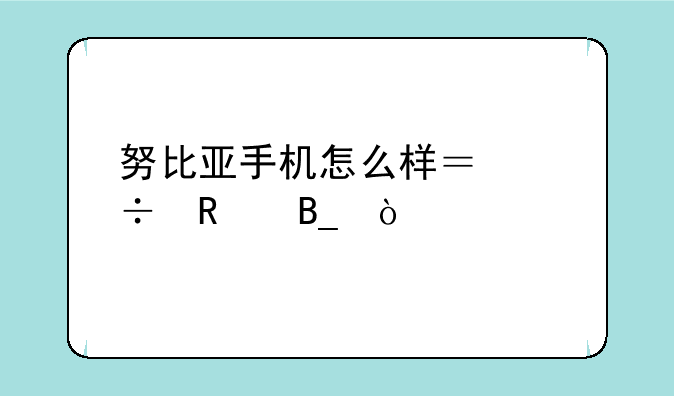 努比亚手机怎么样？好用
