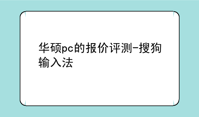 华硕pc的报价评测-搜狗输入法