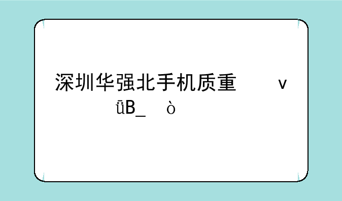 深圳华强北手机质量靠谱