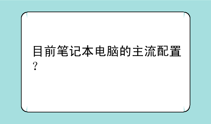 目前笔记本电脑的主流配置？