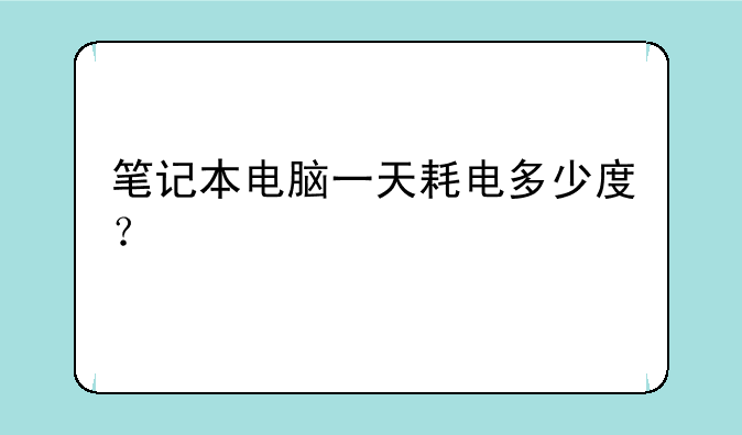 笔记本电脑一天耗电多少