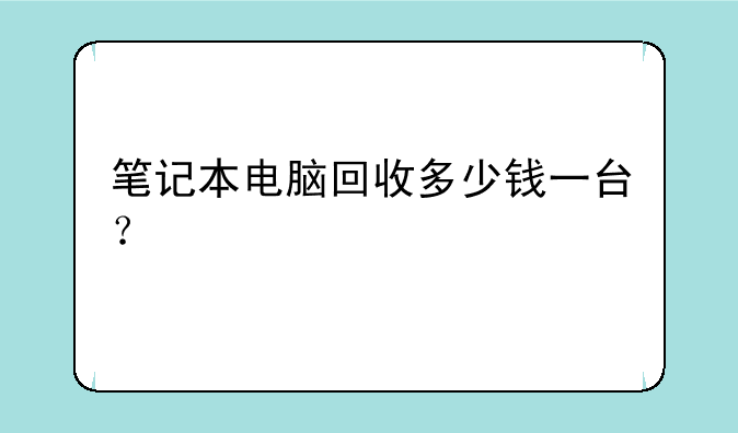 笔记本电脑回收多少钱一