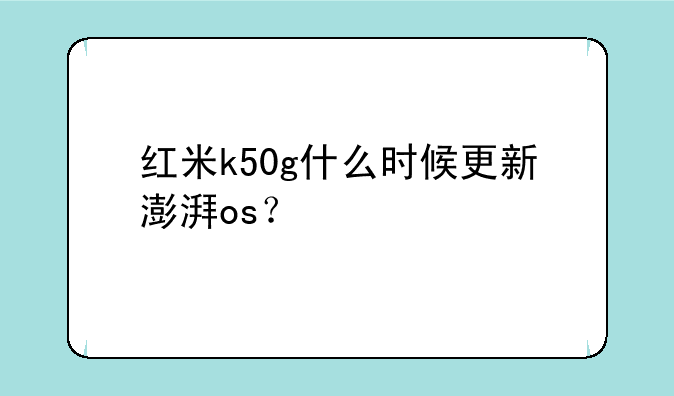 红米k50g什么时候更新澎湃