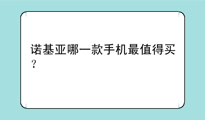 诺基亚哪一款手机最值得买？
