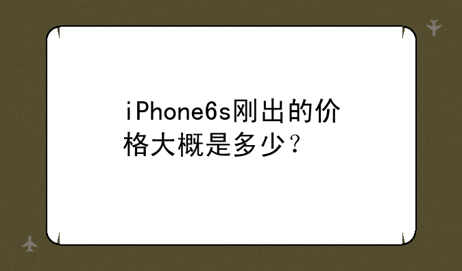 iPhone6s刚出的价格大概是多