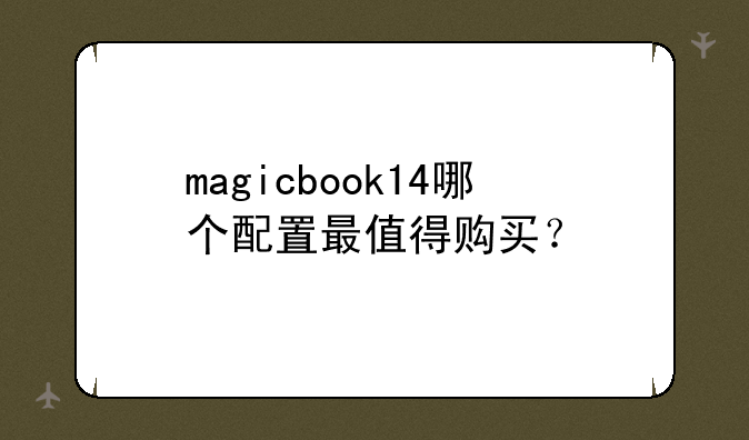 magicbook14哪个配置最值得购买？