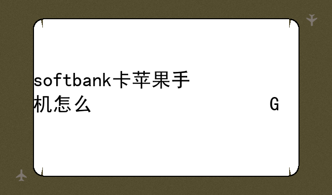 softbank卡苹果手机怎么激活网络