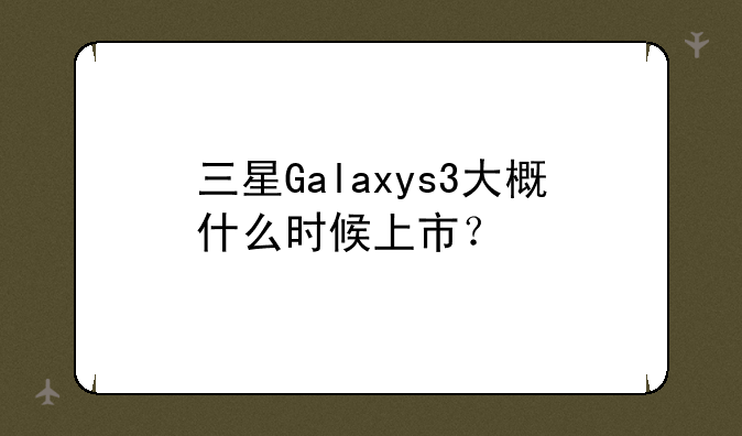 三星Galaxys3大概什么时候上