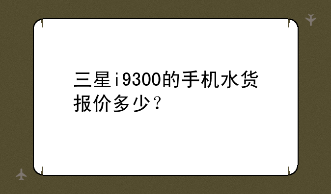 三星i9300的手机水货报价多