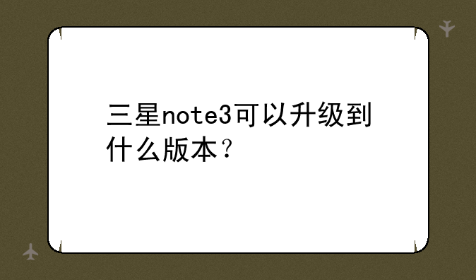 三星note3可以升级到什么版