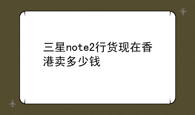 三星note2行货现在香港卖多少钱
