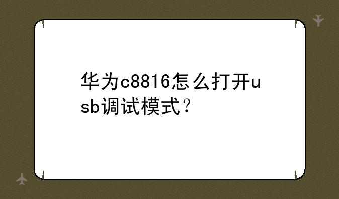 华为c8816怎么打开usb调试模式？