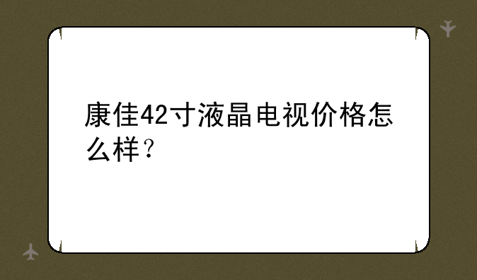 康佳42寸液晶电视价格怎么样？