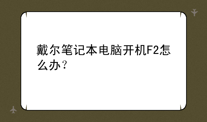 戴尔笔记本电脑开机F2怎么办？