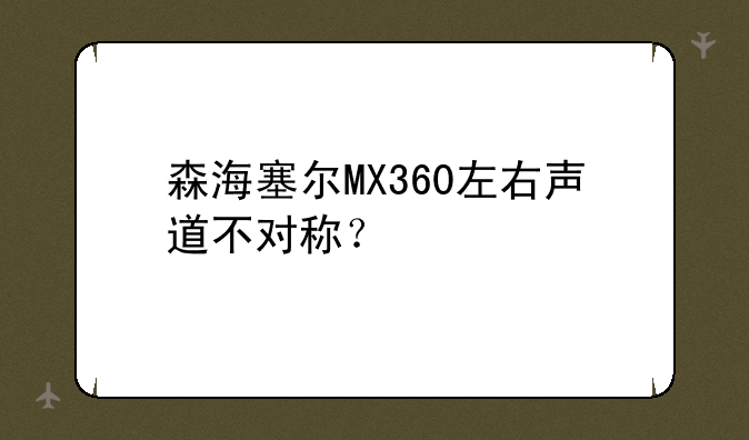 森海塞尔MX360左右声道不对称？