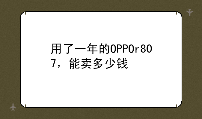 用了一年的OPPOr807，能卖多