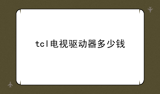 tcl电视驱动器多少钱