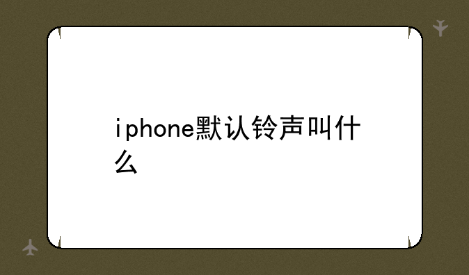 iphone默认铃声叫什么——