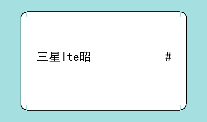 三星lte是什么手机？