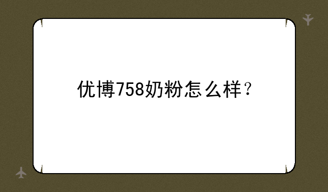 优博758奶粉怎么样？