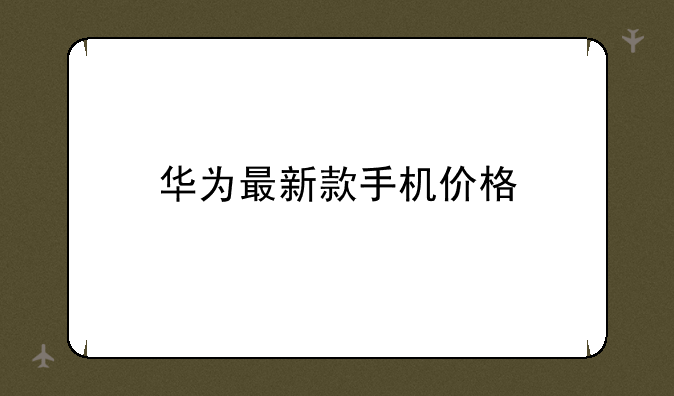 华为最新款手机价格