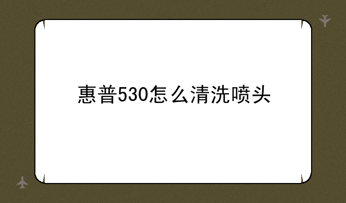 惠普530怎么清洗喷头