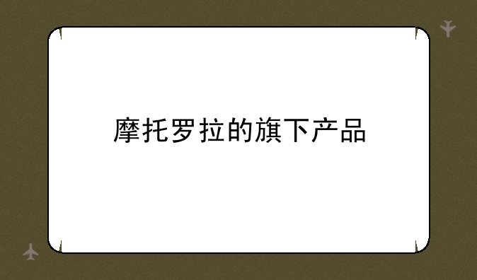 摩托罗拉的旗下产品