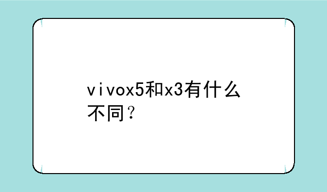 vivox5和x3有什么不同？