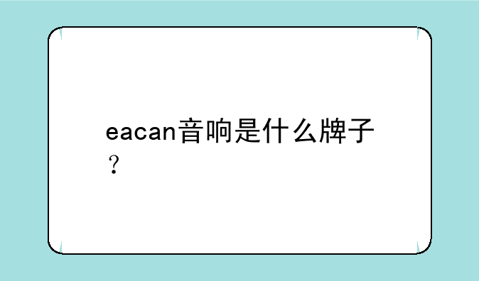 eacan音响是什么牌子？