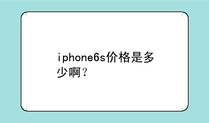 iphone6s价格是多少啊？