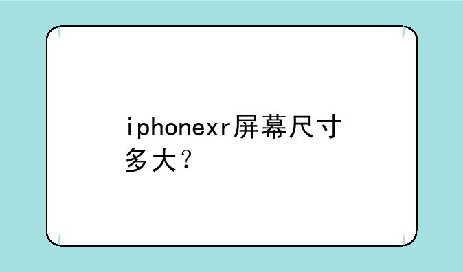 iphonexr屏幕尺寸多大？