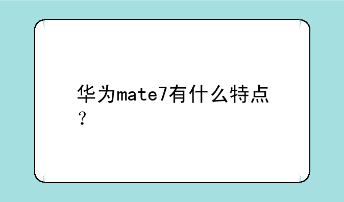 华为mate7有什么特点？