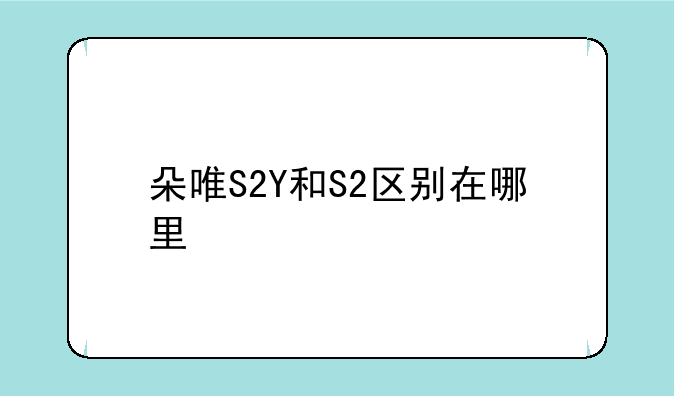 朵唯S2Y和S2区别在哪里