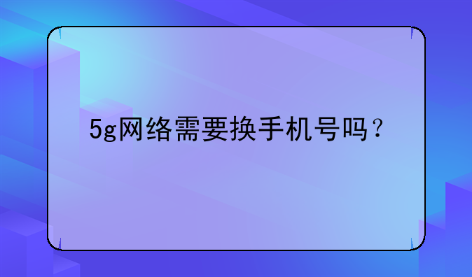 5g网络需要换手机号吗？