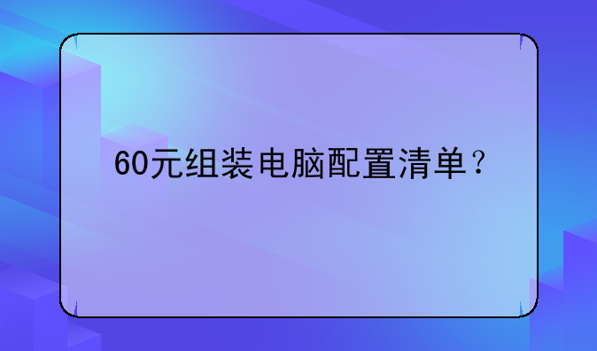 60元组装电脑配置清单？
